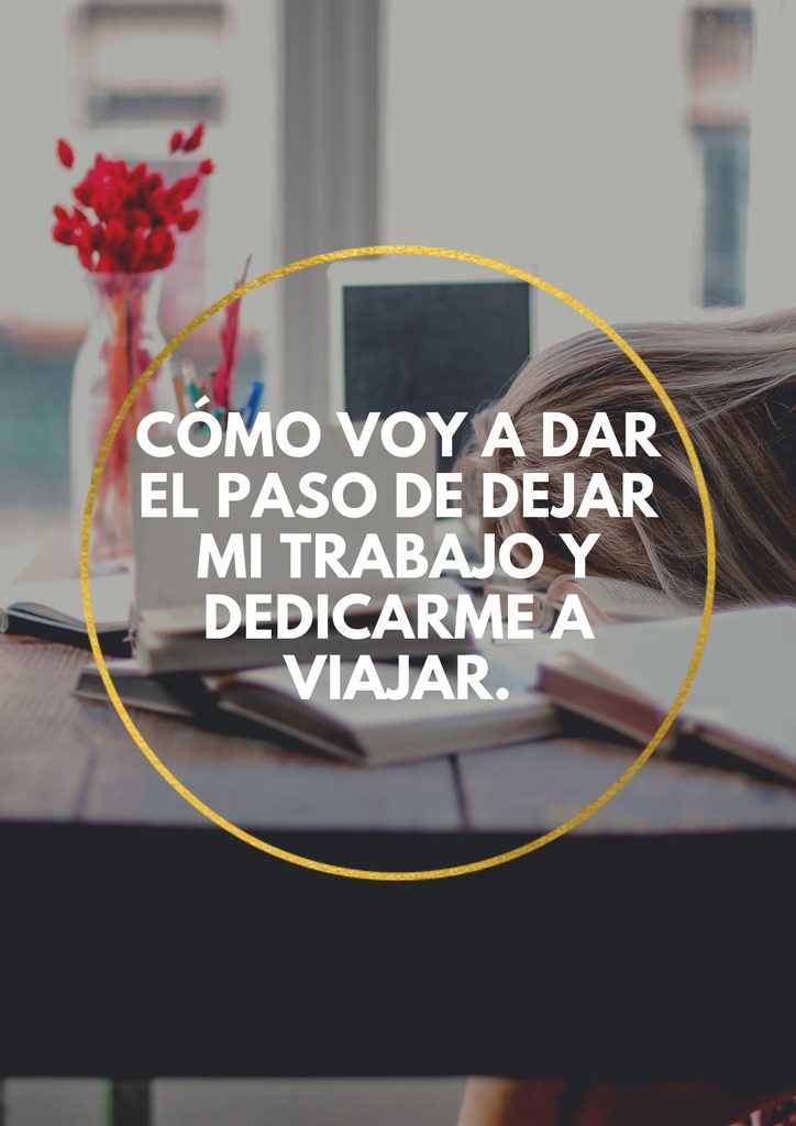 Cómo voy a dar el paso de dejar mi trabajo y dedicarme a viajar.