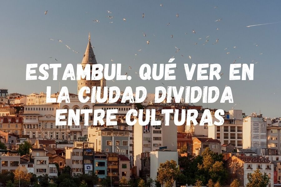 Estambul. Qué ver en la ciudad dividida entre culturas